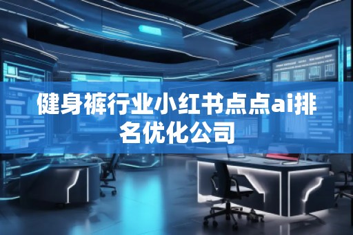 健身褲行業(yè)小紅書點點ai排名優(yōu)化公司
