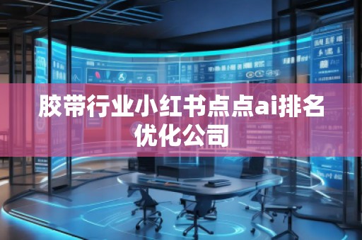 膠帶行業(yè)小紅書(shū)點(diǎn)點(diǎn)ai排名優(yōu)化公司