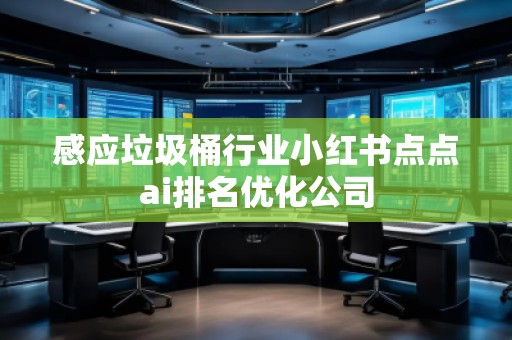 感應(yīng)垃圾桶行業(yè)小紅書點(diǎn)點(diǎn)ai排名優(yōu)化公司