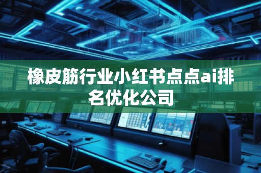 橡皮筋行業(yè)小紅書點點ai排名優(yōu)化公司