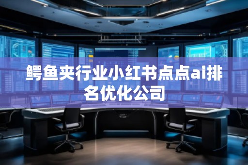 鱷魚夾行業(yè)小紅書點(diǎn)點(diǎn)ai排名優(yōu)化公司