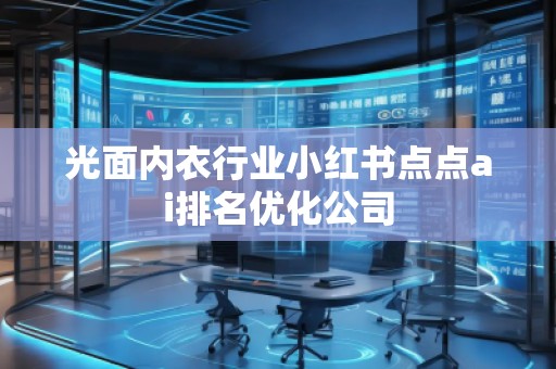 光面內(nèi)衣行業(yè)小紅書(shū)點(diǎn)點(diǎn)ai排名優(yōu)化公司