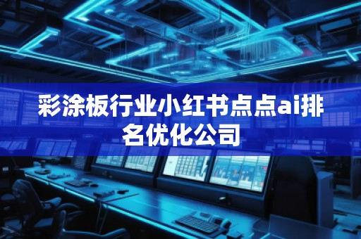 彩涂板行業(yè)小紅書(shū)點(diǎn)點(diǎn)ai排名優(yōu)化公司