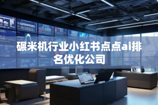 碾米機(jī)行業(yè)小紅書點(diǎn)點(diǎn)ai排名優(yōu)化公司