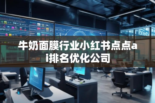 牛奶面膜行業(yè)小紅書點點ai排名優(yōu)化公司