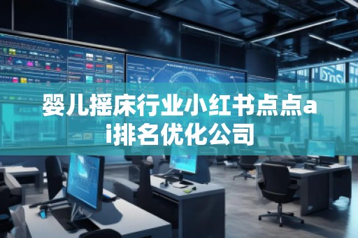 嬰兒搖床行業(yè)小紅書點點ai排名優(yōu)化公司