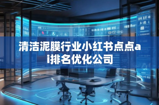 清潔泥膜行業(yè)小紅書點點ai排名優(yōu)化公司
