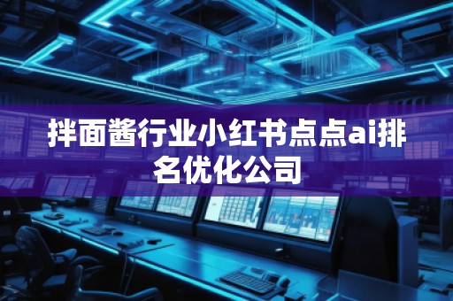 拌面醬行業(yè)小紅書點點ai排名優(yōu)化公司