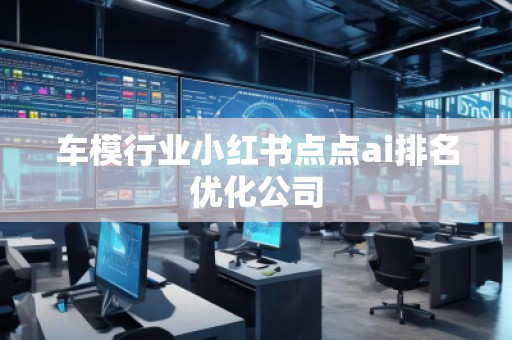 車模行業(yè)小紅書(shū)點(diǎn)點(diǎn)ai排名優(yōu)化公司