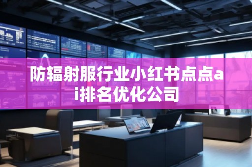 防輻射服行業(yè)小紅書點點ai排名優(yōu)化公司