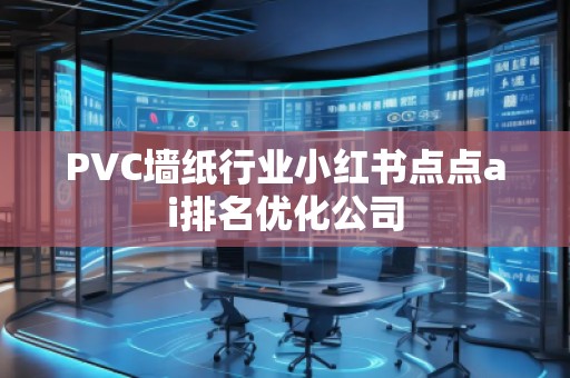 PVC墻紙行業(yè)小紅書點點ai排名優(yōu)化公司