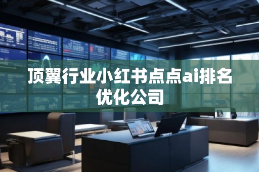 頂翼行業(yè)小紅書(shū)點(diǎn)點(diǎn)ai排名優(yōu)化公司