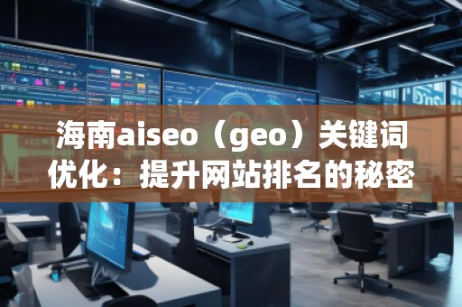 海南aiseo（geo）關(guān)鍵詞優(yōu)化：提升網(wǎng)站排名的秘密武器