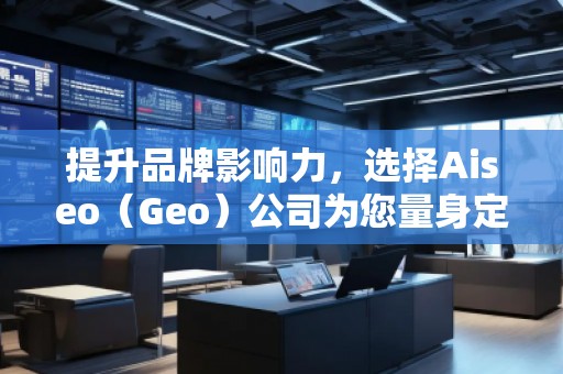 提升品牌影響力，選擇Aiseo（Geo）公司為您量身定制全方位的SEO優(yōu)化方案