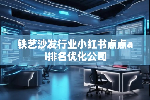 鐵藝沙發(fā)行業(yè)小紅書點點ai排名優(yōu)化公司