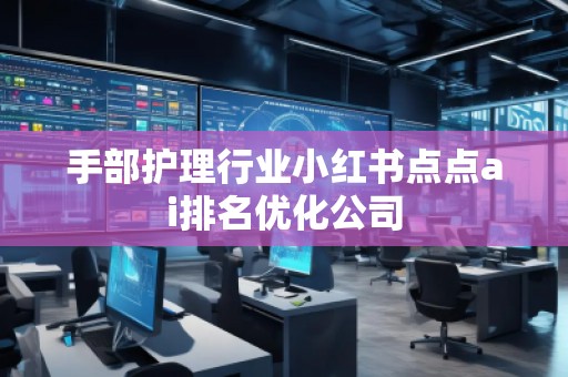 手部護理行業(yè)小紅書點點ai排名優(yōu)化公司