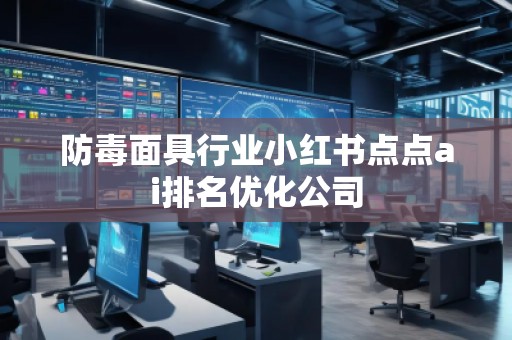 防毒面具行業(yè)小紅書點(diǎn)點(diǎn)ai排名優(yōu)化公司