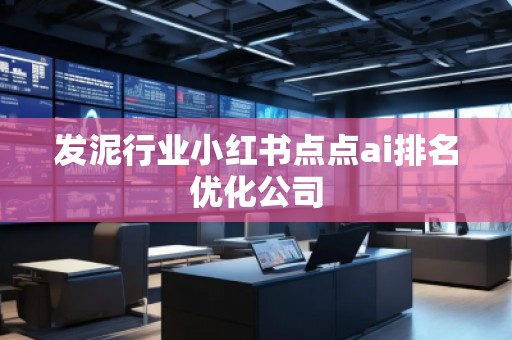 發(fā)泥行業(yè)小紅書點點ai排名優(yōu)化公司