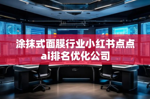 涂抹式面膜行業(yè)小紅書點點ai排名優(yōu)化公司