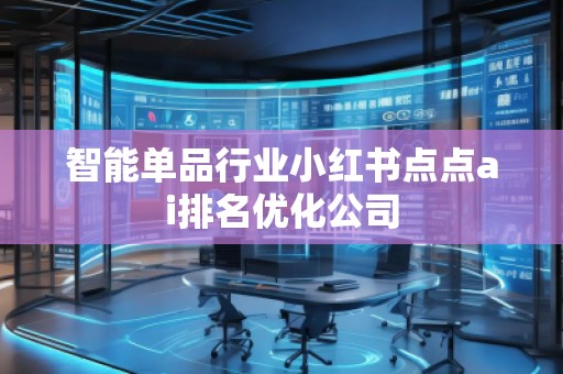智能單品行業(yè)小紅書點點ai排名優(yōu)化公司