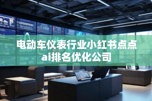 電動車儀表行業(yè)小紅書點點ai排名優(yōu)化公司