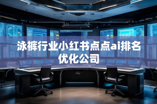 泳褲行業(yè)小紅書點(diǎn)點(diǎn)ai排名優(yōu)化公司