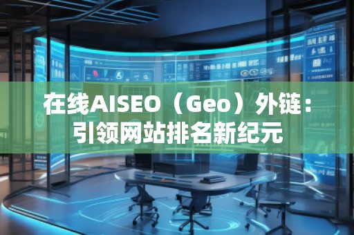 在線AISEO（Geo）外鏈：引領(lǐng)網(wǎng)站排名新紀(jì)元