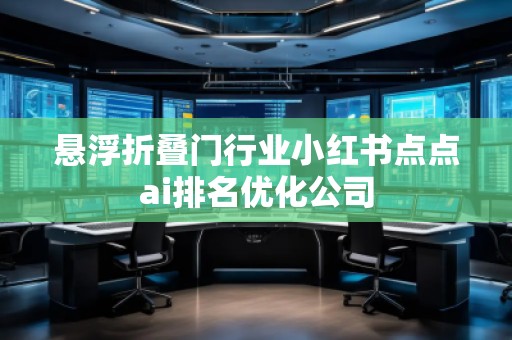 懸浮折疊門行業(yè)小紅書點點ai排名優(yōu)化公司