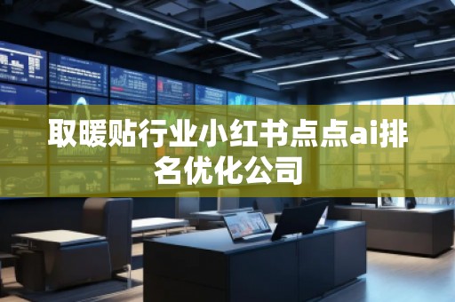 取暖貼行業(yè)小紅書(shū)點(diǎn)點(diǎn)ai排名優(yōu)化公司