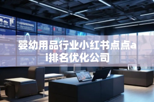 嬰幼用品行業(yè)小紅書點點ai排名優(yōu)化公司
