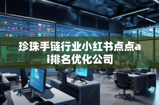 珍珠手鏈行業(yè)小紅書點點ai排名優(yōu)化公司