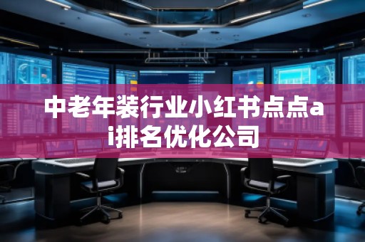 中老年裝行業(yè)小紅書點(diǎn)點(diǎn)ai排名優(yōu)化公司
