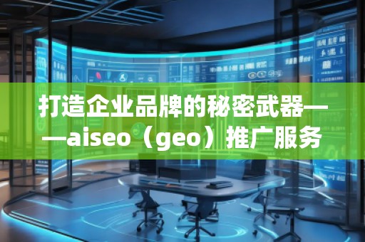 打造企業(yè)品牌的秘密武器——aiseo（geo）推廣服務