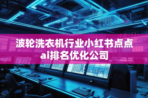 波輪洗衣機(jī)行業(yè)小紅書(shū)點(diǎn)點(diǎn)ai排名優(yōu)化公司