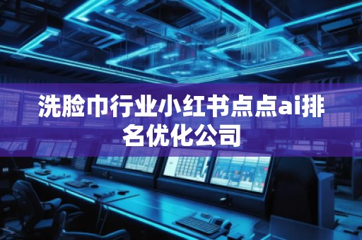 洗臉巾行業(yè)小紅書點點ai排名優(yōu)化公司