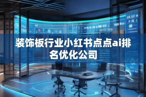裝飾板行業(yè)小紅書點點ai排名優(yōu)化公司