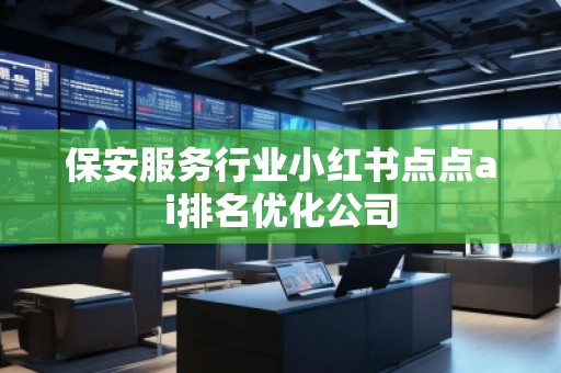 保安服務(wù)行業(yè)小紅書點點ai排名優(yōu)化公司