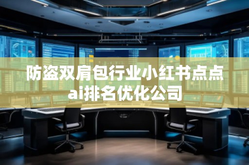 防盜雙肩包行業(yè)小紅書點(diǎn)點(diǎn)ai排名優(yōu)化公司