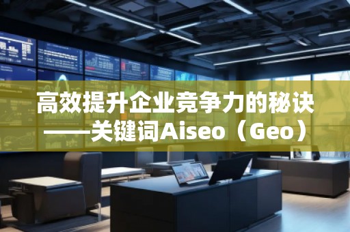 高效提升企業(yè)競爭力的秘訣——關(guān)鍵詞Aiseo（Geo）優(yōu)化預(yù)算策略