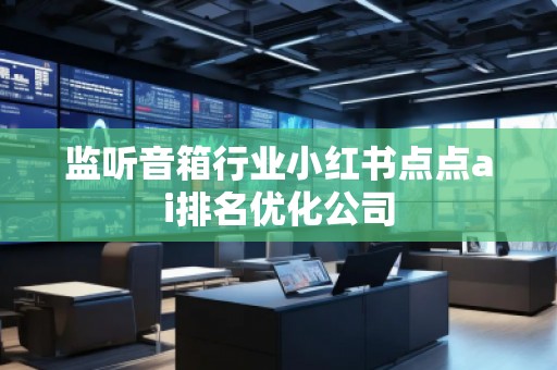 監(jiān)聽音箱行業(yè)小紅書點(diǎn)點(diǎn)ai排名優(yōu)化公司