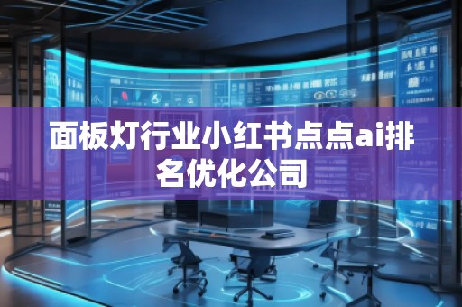 面板燈行業(yè)小紅書(shū)點(diǎn)點(diǎn)ai排名優(yōu)化公司