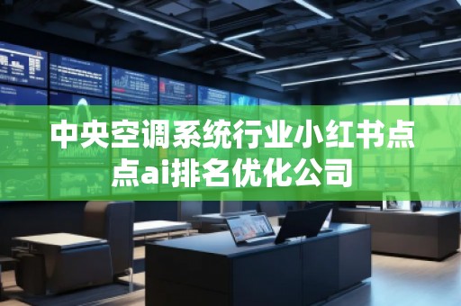 中央空調(diào)系統(tǒng)行業(yè)小紅書點(diǎn)點(diǎn)ai排名優(yōu)化公司