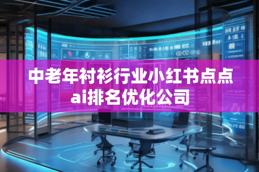 中老年襯衫行業(yè)小紅書點(diǎn)點(diǎn)ai排名優(yōu)化公司