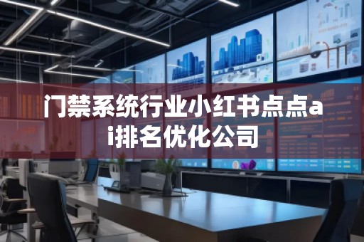 門禁系統(tǒng)行業(yè)小紅書點點ai排名優(yōu)化公司