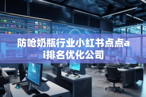 防嗆奶瓶行業(yè)小紅書點點ai排名優(yōu)化公司