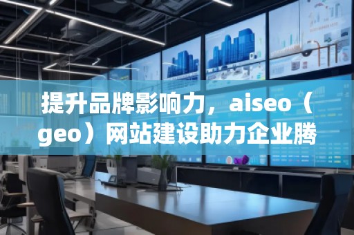提升品牌影響力，aiseo（geo）網(wǎng)站建設(shè)助力企業(yè)騰飛