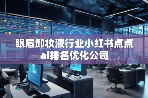眼唇卸妝液行業(yè)小紅書點(diǎn)點(diǎn)ai排名優(yōu)化公司