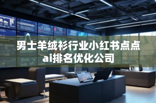 男士羊絨衫行業(yè)小紅書點點ai排名優(yōu)化公司