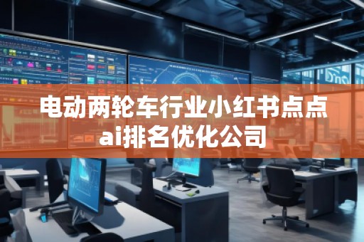 電動(dòng)兩輪車行業(yè)小紅書(shū)點(diǎn)點(diǎn)ai排名優(yōu)化公司