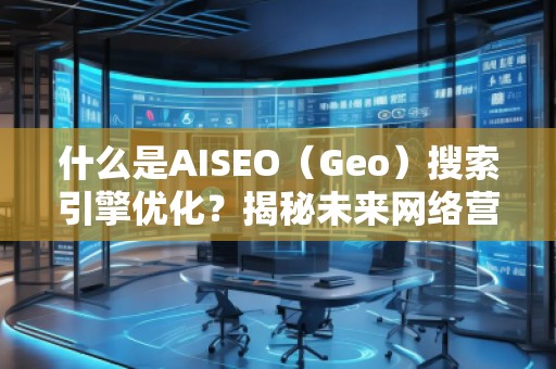 什么是AISEO（Geo）搜索引擎優(yōu)化？揭秘未來網(wǎng)絡(luò)營銷新趨勢